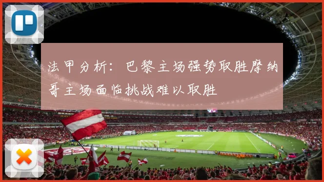 法甲分析：巴黎主场强势取胜摩纳哥主场面临挑战难以取胜