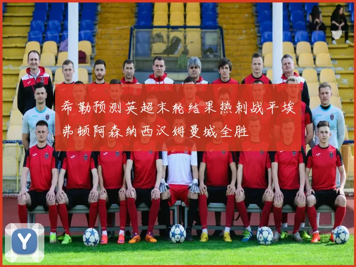希勒预测英超末轮结果热刺战平埃弗顿阿森纳西汉姆曼城全胜