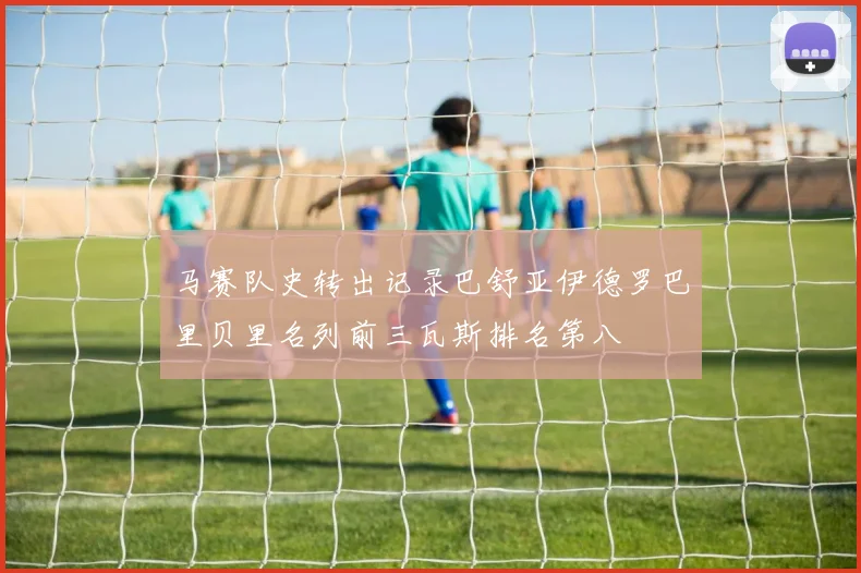 马赛队史转出记录巴舒亚伊德罗巴里贝里名列前三瓦斯排名第八