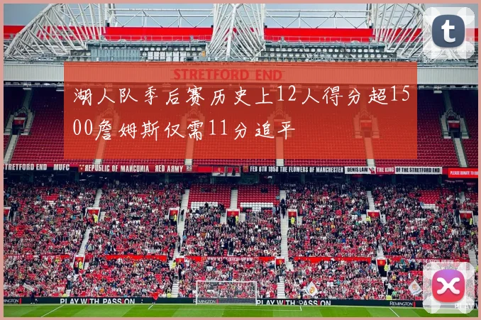 湖人队季后赛历史上12人得分超1500詹姆斯仅需11分追平