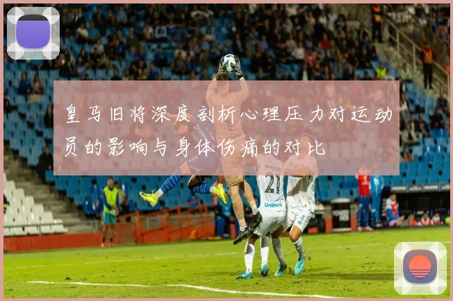 皇马旧将深度剖析心理压力对运动员的影响与身体伤痛的对比